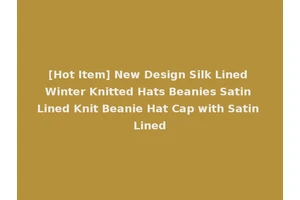 [Hot Item] New Design Silk Lined Winter Knitted Hats Beanies Satin Lined Knit Beanie Hat Cap with Satin Lined