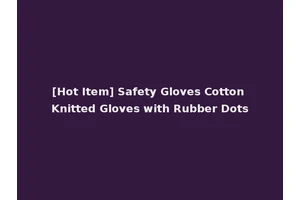[Hot Item] Safety Gloves Cotton Knitted Gloves with Rubber Dots