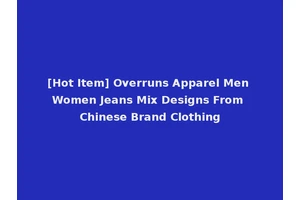 [Hot Item] Overruns Apparel Men Women Jeans Mix Designs From Chinese Brand Clothing