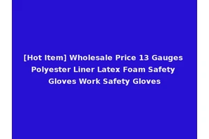 [Hot Item] Wholesale Price 13 Gauges Polyester Liner Latex Foam Safety Gloves Work Safety Gloves