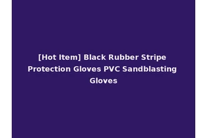 [Hot Item] Black Rubber Stripe Protection Gloves PVC Sandblasting Gloves
