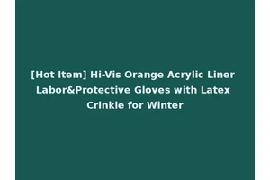 [Hot Item] Hi-Vis Orange Acrylic Liner Labor&Protective Gloves with Latex Crinkle for Winter