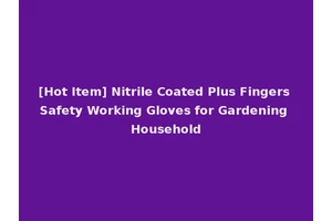 [Hot Item] Nitrile Coated Plus Fingers Safety Working Gloves for Gardening Household