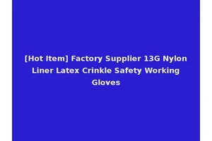 [Hot Item] Factory Supplier 13G Nylon Liner Latex Crinkle Safety Working Gloves