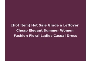 [Hot Item] Hot Sale Grade a Leftover Cheap Elegant Summer Women Fashion Floral Ladies Casual Dress