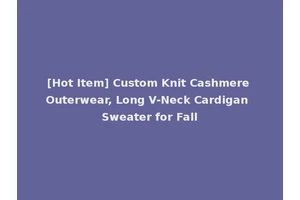 [Hot Item] Custom Knit Cashmere Outerwear, Long V-Neck Cardigan Sweater for Fall
