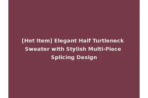 [Hot Item] Elegant Half Turtleneck Sweater with Stylish Multi-Piece Splicing Design