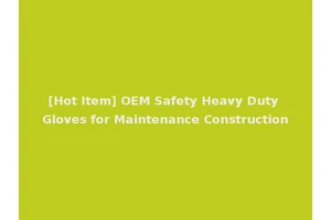 [Hot Item] OEM Safety Heavy Duty Gloves for Maintenance Construction