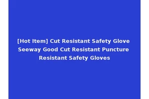 [Hot Item] Cut Resistant Safety Glove Seeway Good Cut Resistant Puncture Resistant Safety Gloves