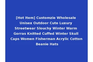 [Hot Item] Customzie Wholesale Unisex Outdoor Cute Luxury Streetwear Slouchy Winter Warm Gorras Knitted Cuffed Winter Skull Caps Women Fisherman Acrylic Cotton Beanie Hats