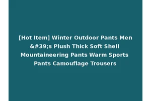 [Hot Item] Winter Outdoor Pants Men's Plush Thick Soft Shell Mountaineering Pants Warm Sports Pants Camouflage Trousers