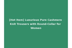 [Hot Item] Luxurious Pure Cashmere Knit Trousers with Round-Collar for Women