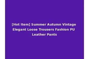 [Hot Item] Summer Autumn Vintage Elegant Loose Trousers Fashion PU Leather Pants