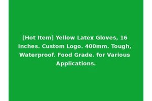 [Hot Item] Yellow Latex Gloves, 16 Inches. Custom Logo. 400mm. Tough, Waterproof. Food Grade. for Various Applications.
