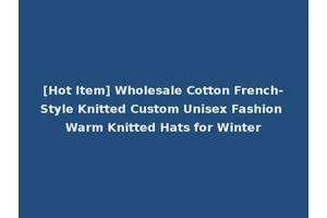[Hot Item] Wholesale Cotton French-Style Knitted Custom Unisex Fashion Warm Knitted Hats for Winter