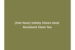 [Hot Item] Safety Shoes Heat Resistant Steel Toe