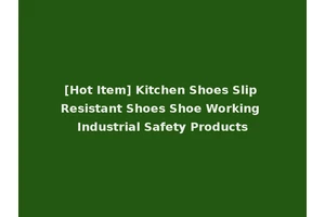 [Hot Item] Kitchen Shoes Slip Resistant Shoes Shoe Working Industrial Safety Products
