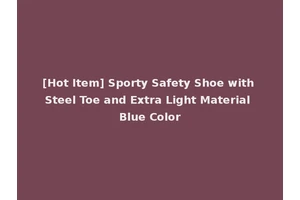 [Hot Item] Sporty Safety Shoe with Steel Toe and Extra Light Material Blue Color