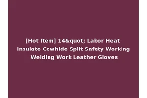 [Hot Item] 14" Labor Heat Insulate Cowhide Split Safety Working Welding Work Leather Gloves