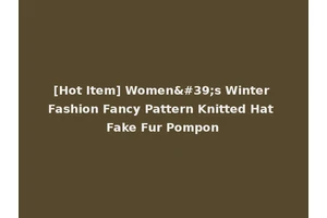 [Hot Item] Women's Winter Fashion Fancy Pattern Knitted Hat Fake Fur Pompon