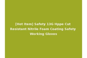 [Hot Item] Safety 13G Hppe Cut Resistant Nitrile Foam Coating Safety Working Gloves