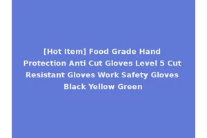 [Hot Item] Food Grade Hand Protection Anti Cut Gloves Level 5 Cut Resistant Gloves Work Safety Gloves Black Yellow Green