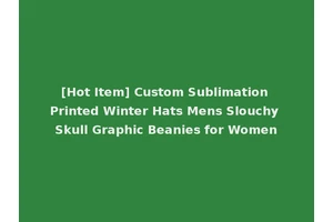 [Hot Item] Custom Sublimation Printed Winter Hats Mens Slouchy Skull Graphic Beanies for Women