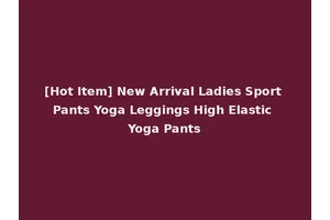 [Hot Item] New Arrival Ladies Sport Pants Yoga Leggings High Elastic Yoga Pants