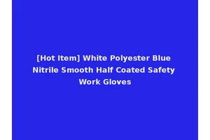 [Hot Item] White Polyester Blue Nitrile Smooth Half Coated Safety Work Gloves