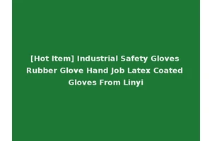 [Hot Item] Industrial Safety Gloves Rubber Glove Hand Job Latex Coated Gloves From Linyi