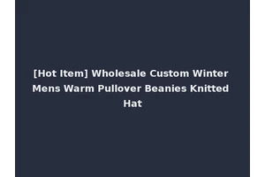 [Hot Item] Wholesale Custom Winter Mens Warm Pullover Beanies Knitted Hat