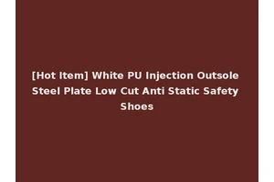 [Hot Item] White PU Injection Outsole Steel Plate Low Cut Anti Static Safety Shoes