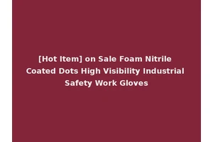 [Hot Item] on Sale Foam Nitrile Coated Dots High Visibility Industrial Safety Work Gloves