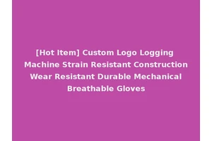 [Hot Item] Custom Logo Logging Machine Strain Resistant Construction Wear Resistant Durable Mechanical Breathable Gloves