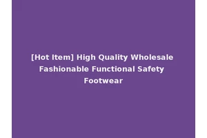 [Hot Item] High Quality Wholesale Fashionable Functional Safety Footwear