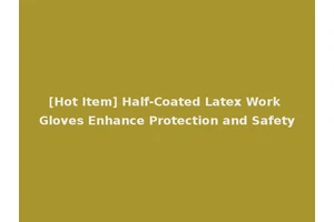 [Hot Item] Half-Coated Latex Work Gloves Enhance Protection and Safety