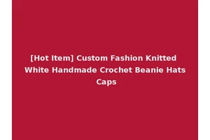 [Hot Item] Custom Fashion Knitted White Handmade Crochet Beanie Hats Caps
