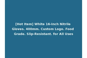 [Hot Item] White 16-Inch Nitrile Gloves. 400mm. Custom Logo. Food Grade. Slip-Resistant. for All Uses