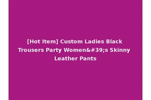 [Hot Item] Custom Ladies Black Trousers Party Women's Skinny Leather Pants