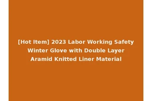 [Hot Item] 2023 Labor Working Safety Winter Glove with Double Layer Aramid Knitted Liner Material