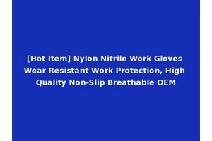 [Hot Item] Nylon Nitrile Work Gloves Wear Resistant Work Protection, High Quality Non-Slip Breathable OEM