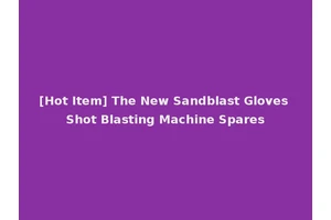 [Hot Item] The New Sandblast Gloves Shot Blasting Machine Spares