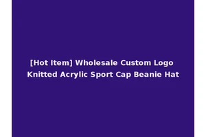 [Hot Item] Wholesale Custom Logo Knitted Acrylic Sport Cap Beanie Hat