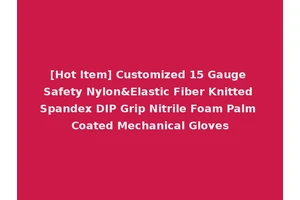 [Hot Item] Customized 15 Gauge Safety Nylon&Elastic Fiber Knitted Spandex DIP Grip Nitrile Foam Palm Coated Mechanical Gloves