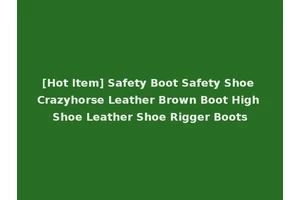 [Hot Item] Safety Boot Safety Shoe Crazyhorse Leather Brown Boot High Shoe Leather Shoe Rigger Boots