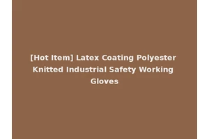 [Hot Item] Latex Coating Polyester Knitted Industrial Safety Working Gloves