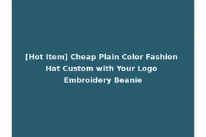 [Hot Item] Cheap Plain Color Fashion Hat Custom with Your Logo Embroidery Beanie