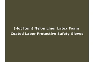[Hot Item] Nylon Liner Latex Foam Coated Labor Protective Safety Gloves
