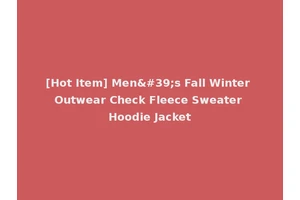 [Hot Item] Men's Fall Winter Outwear Check Fleece Sweater Hoodie Jacket