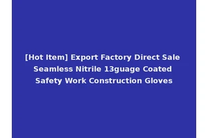 [Hot Item] Export Factory Direct Sale Seamless Nitrile 13guage Coated Safety Work Construction Gloves